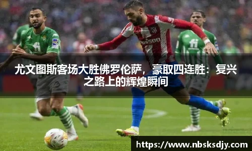 尤文图斯客场大胜佛罗伦萨，豪取四连胜：复兴之路上的辉煌瞬间