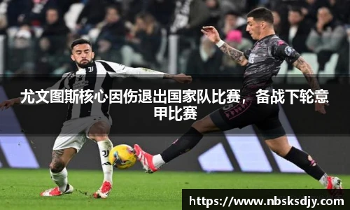 尤文图斯核心因伤退出国家队比赛，备战下轮意甲比赛
