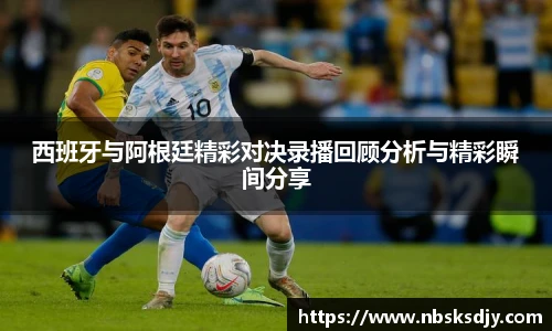 西班牙与阿根廷精彩对决录播回顾分析与精彩瞬间分享